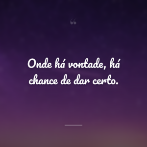 Onde há vontade, há chance de dar certo.