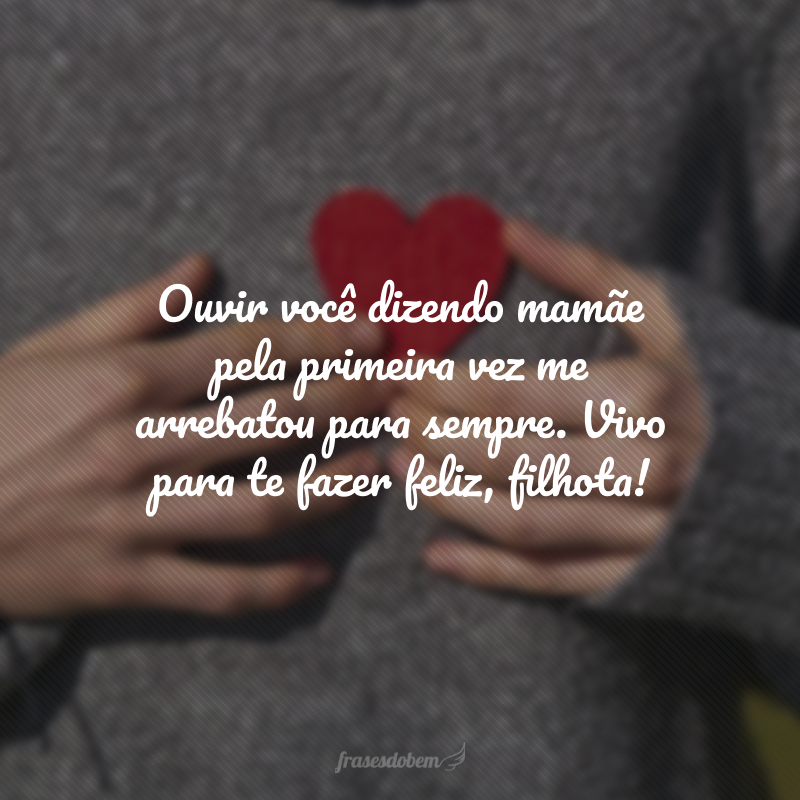 Ouvir você dizendo mamãe pela primeira vez me arrebatou para sempre. Vivo para te fazer feliz, filhota! 