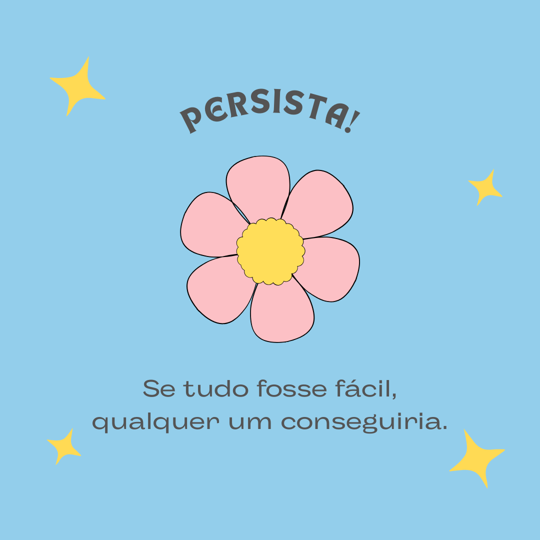 Persista! Se tudo fosse fácil, qualquer um conseguiria.