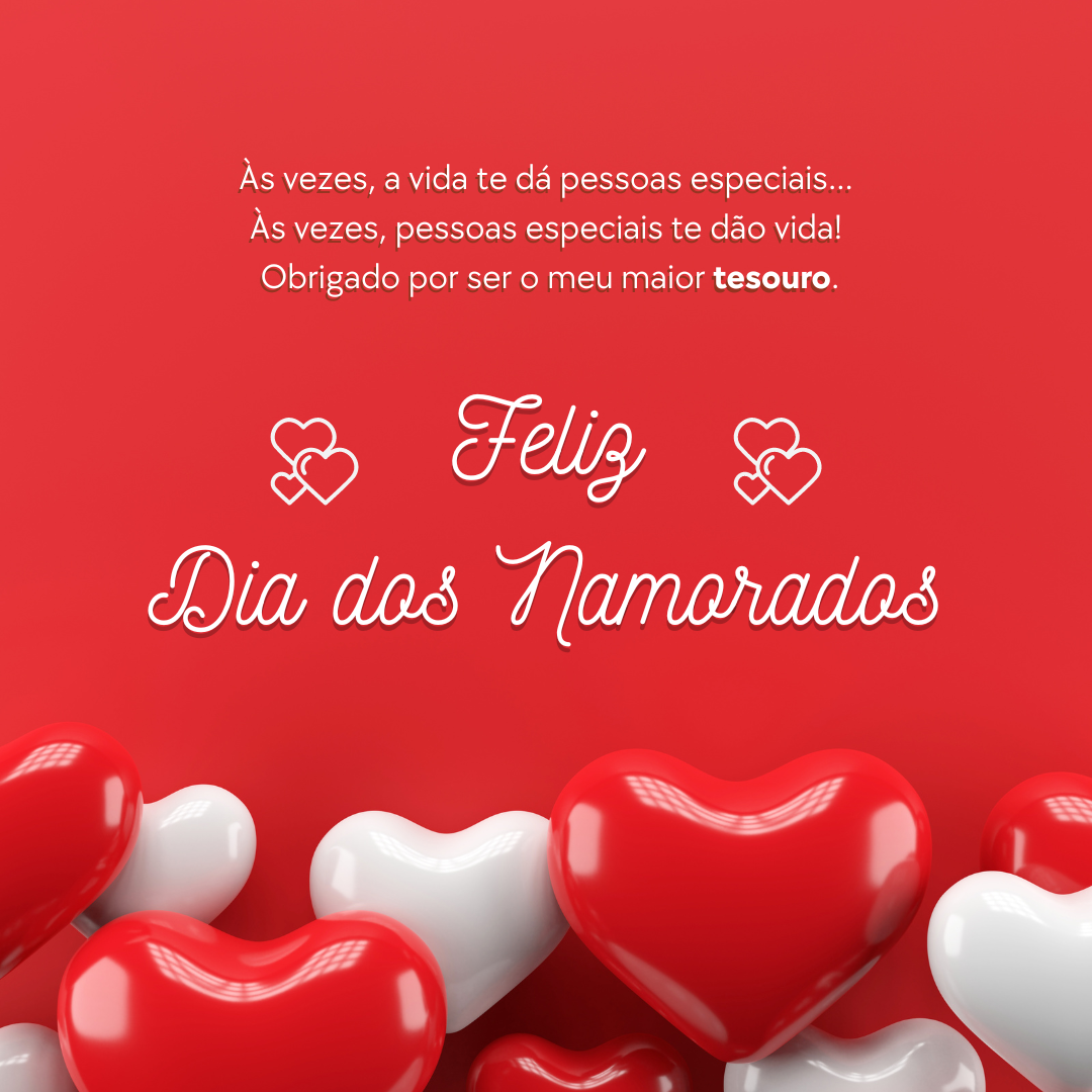 Às vezes, a vida te dá pessoas especiais... Às vezes, pessoas especiais te dão vida! Obrigado por esse meu alguém ser você. Feliz Dia dos Namorados!