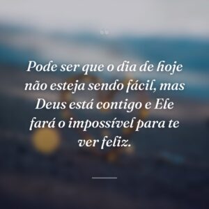 Pode ser que o dia de hoje não esteja sendo fácil, mas Deus está contigo e Ele fará o impossível para te ver feliz.