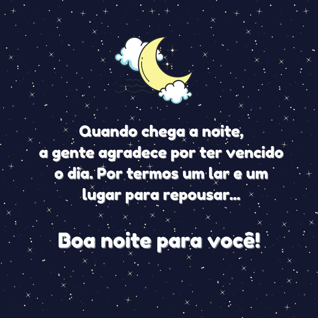 Quando chega a noite, a gente agradece por ter vencido o dia. Por termos um lar e um lugar para repousar... Boa noite para você!