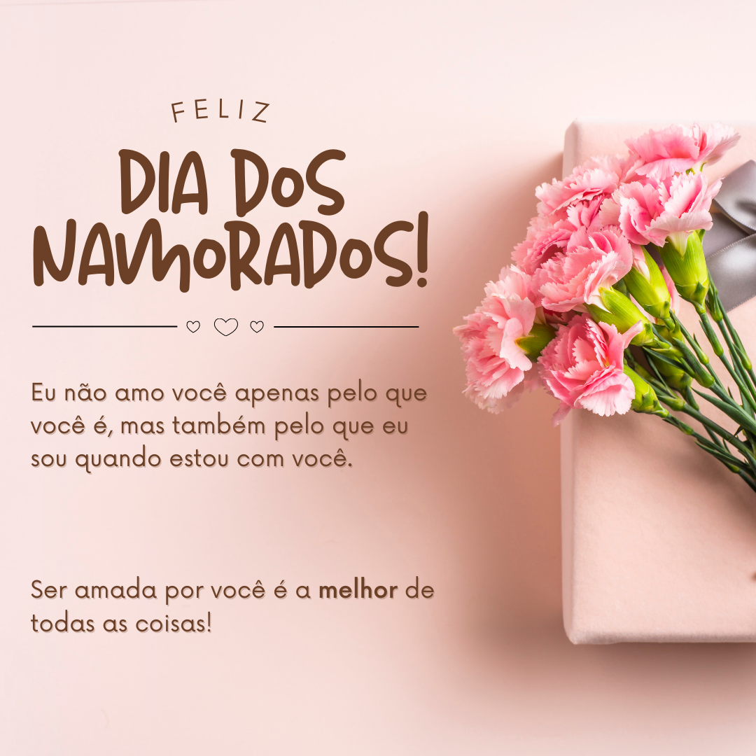 Feliz Dia dos Namorados! Eu não amo você apenas pelo que você é, mas também pelo que eu sou quando estou com você. Ser amada por você é a melhor de todas as coisas!