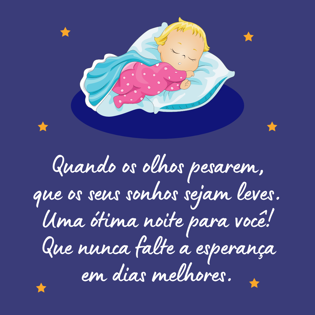 Quando os olhos pesarem, que os seus sonhos sejam leves. Uma ótima noite para você! Que nunca falte a esperança em dias melhores.