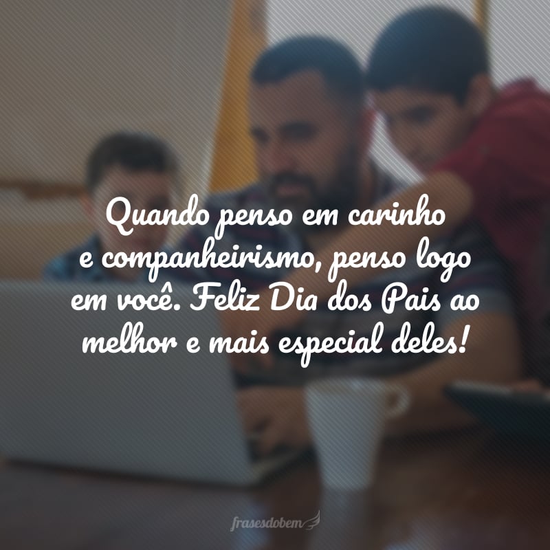 Quando penso em carinhoe companheirismo, penso logo em você. Feliz Dia dos Pais ao melhor e mais especial deles! Amor é olhar para você e ter certeza que eu não queria mais ninguém.