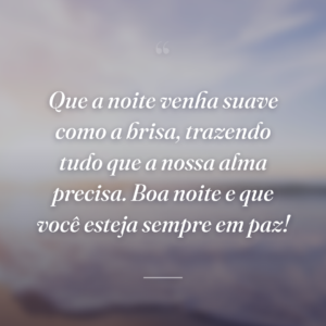 Que a noite venha suave como a brisa, trazendo tudo que a nossa alma precisa. Boa noite e que você esteja sempre em paz!