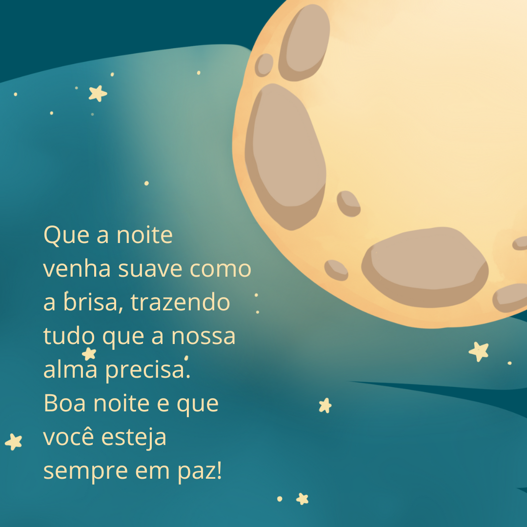 Que a noite venha suave como a brisa, trazendo tudo que a nossa alma precisa. Boa noite e que você esteja sempre em paz!