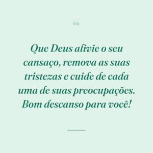 Que Deus alivie o seu cansaço, remova as suas tristezas e cuide de cada uma de suas preocupações. Bom descanso para você!