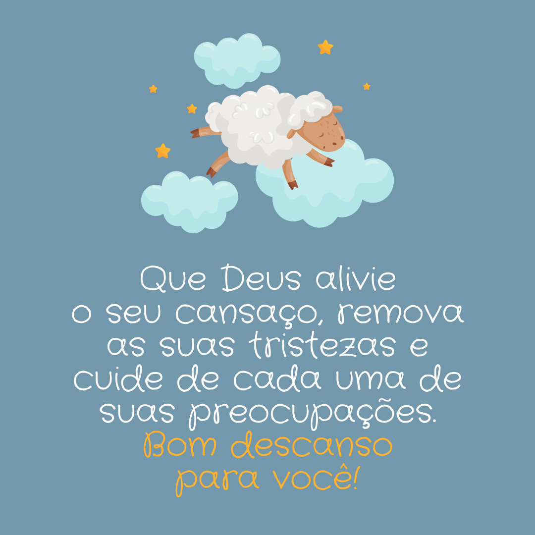 Que Deus alivie o seu cansaço, remova as suas tristezas e cuide de cada uma de suas preocupações. Bom descanso para você!