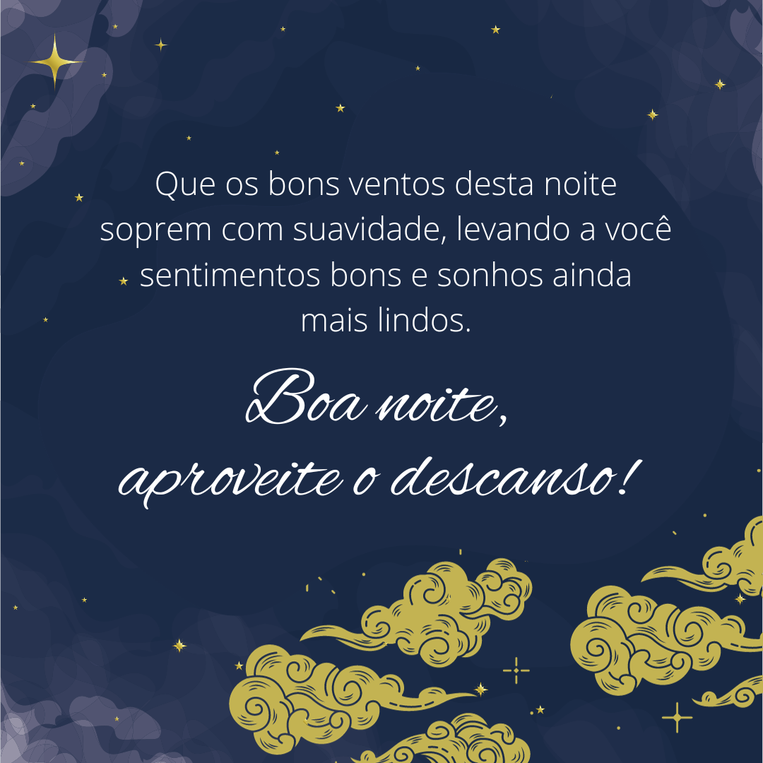 Que os bons ventos desta noite soprem com suavidade, levando a você sentimentos bons e sonhos ainda mais lindos. Boa noite, aproveite o descanso!