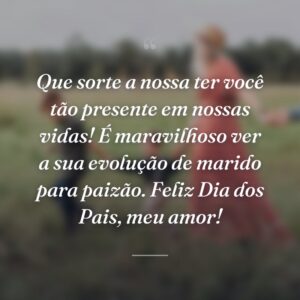 Que sorte a nossa ter você tão presente em nossas vidas! É maravilhoso ver a sua evolução de marido para paizão. Feliz Dia dos Pais, meu amor!