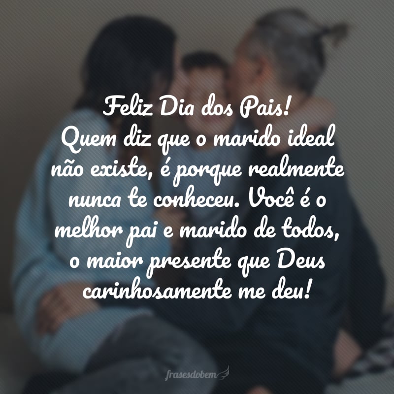 Feliz Dia dos Pais! Quem diz que o marido ideal não existe, é porque realmente nunca te conheceu. Você é o melhor pai e marido de todos, o maior presente que Deus carinhosamente me deu!