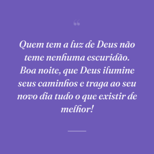 Quem tem a luz de Deus não teme nenhuma escuridão. Boa noite, que Deus ilumine seus caminhos e traga ao seu novo dia tudo o que existir de melhor!