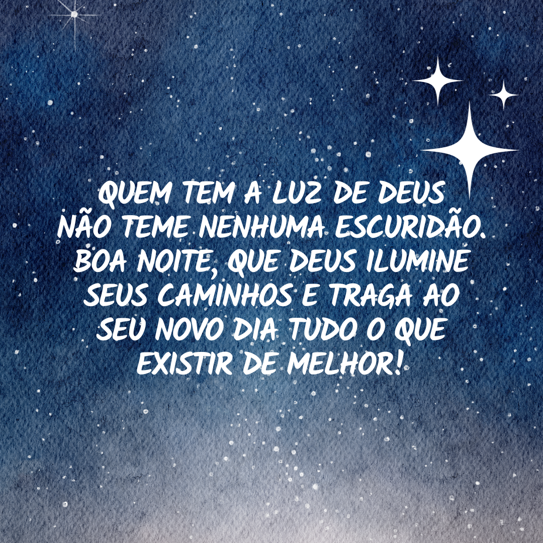 Quem tem a luz de Deus não teme nenhuma escuridão. Boa noite, que Deus ilumine seus caminhos e traga ao seu novo dia tudo o que existir de melhor!