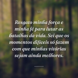 Resgato minha força e minha fé para lutar as batalhas da vida. Sei que os momentos difíceis só fazem com que minhas vitórias sejam ainda melhores.
