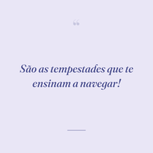 São as tempestades que te ensinam a navegar!
