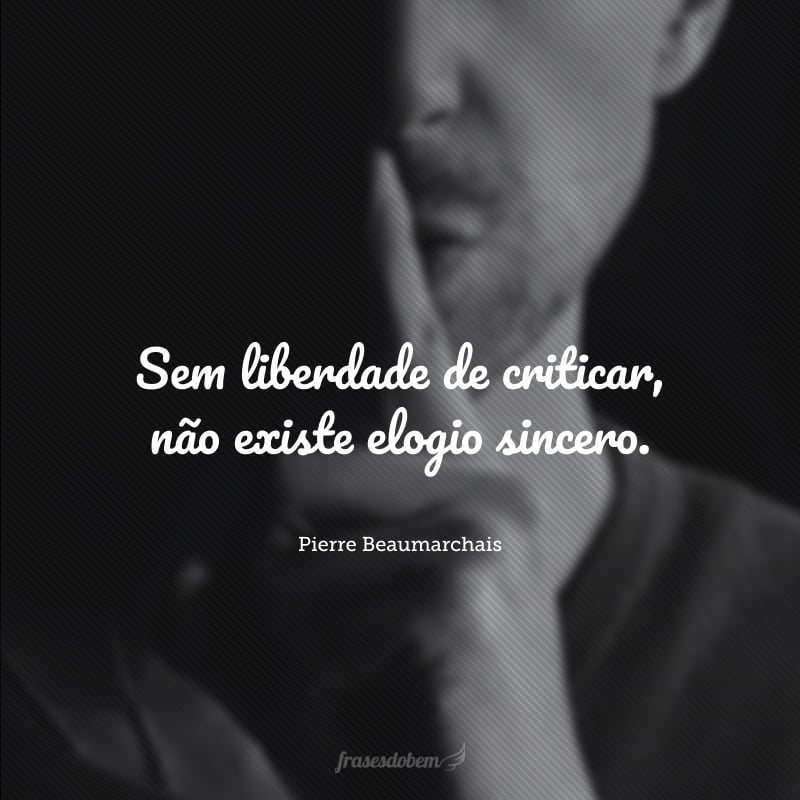 Sem liberdade de criticar, não existe elogio sincero.