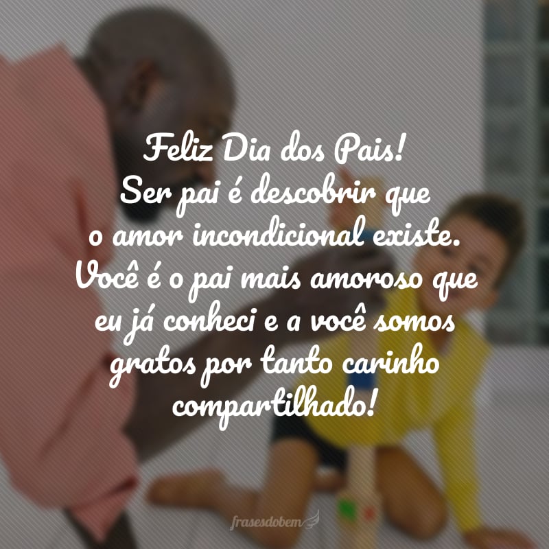 Feliz Dia dos Pais! Ser pai é descobrir que o amor incondicional existe. Você é o pai mais amoroso que eu já conheci e a você somos gratos por tanto carinho compartilhado!