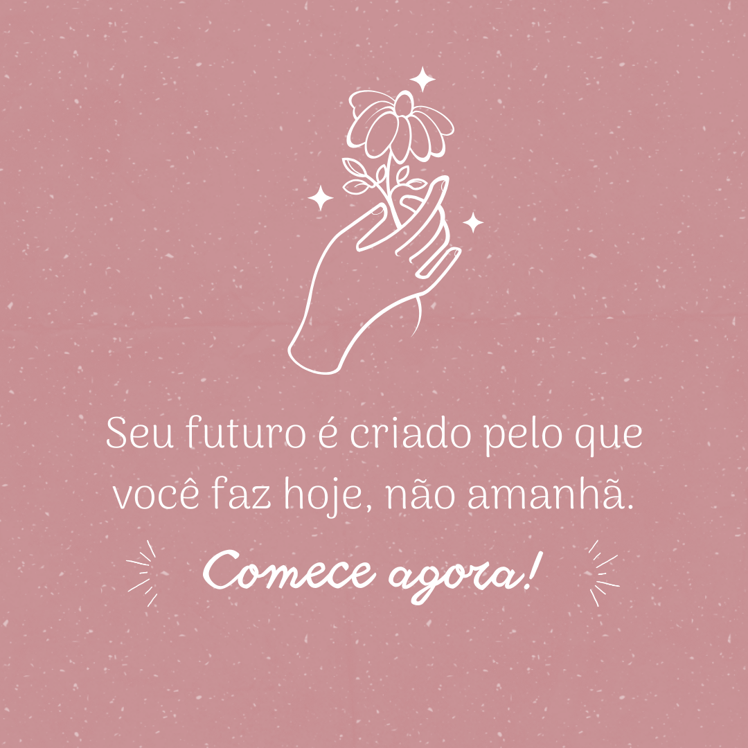 Seu futuro é criado pelo que você faz hoje, não amanhã. Comece agora!