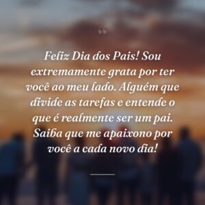 Feliz Dia dos Pais! Sou extremamente grata por ter você ao meu lado. Alguém que divide as tarefas e entende o que é realmente ser um pai. Saiba que me apaixono por você a cada novo dia!