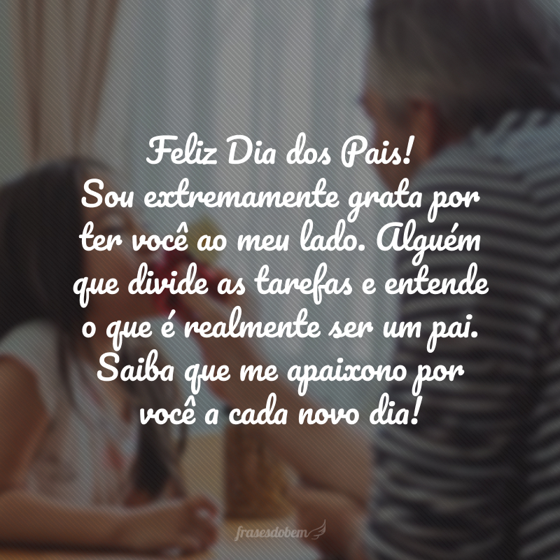 Feliz Dia dos Pais! Sou extremamente grata por ter você ao meu lado. Alguém que divide as tarefas e entende o que é realmente ser um pai. Saiba que me apaixono por você a cada novo dia!