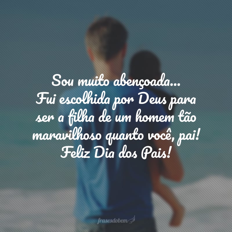 Sou muito abençoada... Fui escolhida por Deus para ser a filha de um homem tão maravilhoso quanto você, pai! Feliz Dia dos Pais!