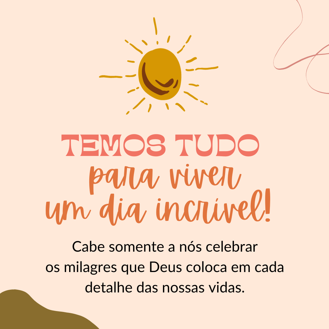 Temos tudo para viverum dia incrível! Cabe somente a nós celebrar os milagres que Deus coloca em cada detalhe das nossas vidas.