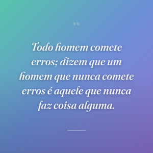 Todo homem comete erros; dizem que um homem que nunca comete erros é aquele que nunca faz coisa alguma.