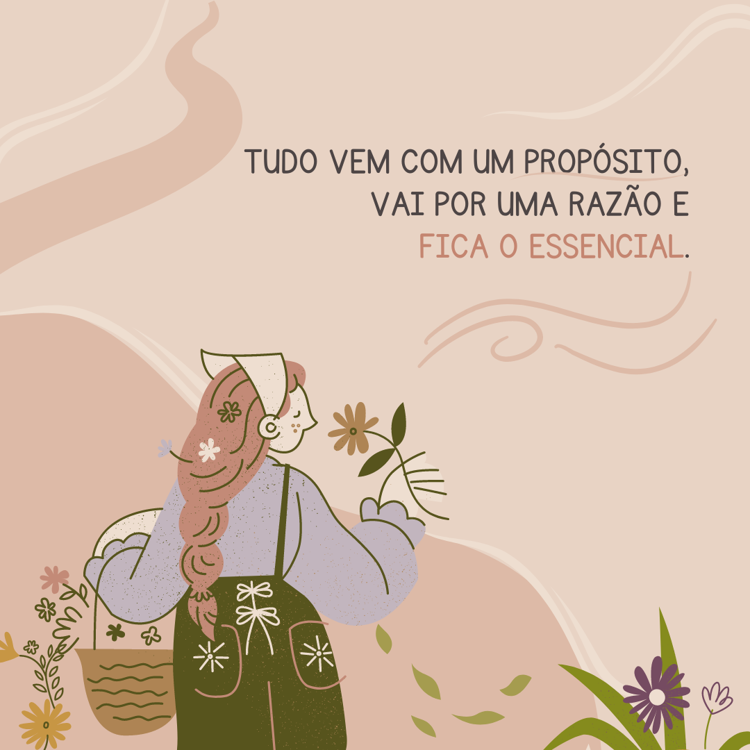 Tudo vem com um propósito, vai por uma razão e fica o essencial.