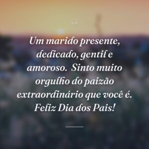 Um marido presente, dedicado, gentil e amoroso.  Sinto muito orgulho do paizão extraordinário que você é. Feliz Dia dos Pais!