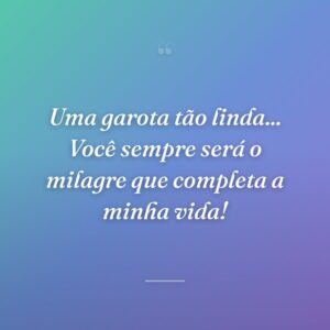 Uma garota tão linda... Você sempre será o milagre que completa a minha vida!