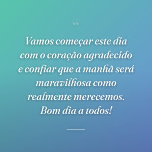 Vamos começar este dia com o coração agradecido e confiar que a manhã será maravilhosa como realmente merecemos. Bom dia a todos!