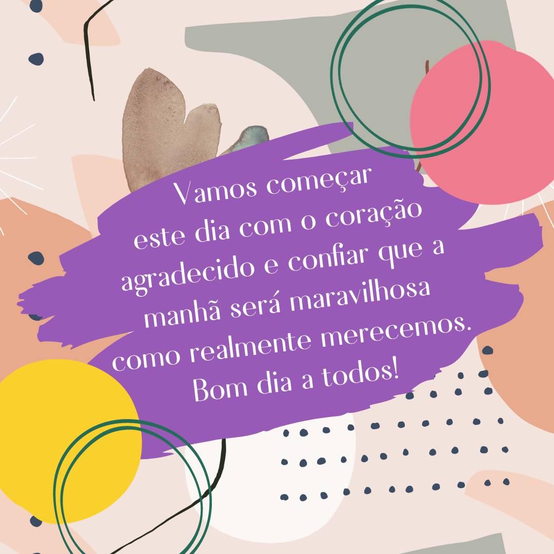 Vamos começar este dia com o coração agradecido e confiar que a manhã será maravilhosa como realmente merecemos. Bom dia a todos!