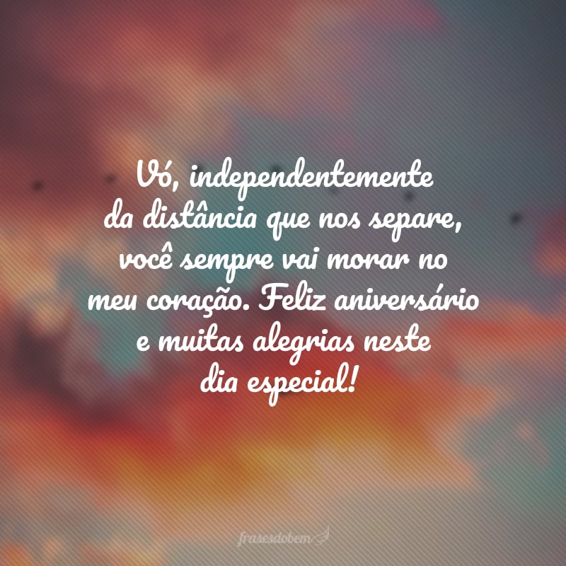 Vó, independentemente da distância que nos separe, você sempre vai morar no meu coração. Feliz aniversário e muitas alegrias neste dia especial!