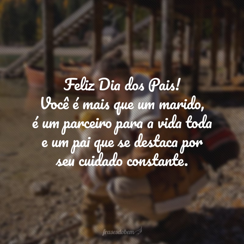 Feliz Dia dos Pais! Você é mais que um marido, é um parceiro para a vida toda e um pai que se destaca por seu cuidado constante. Que sua cumplicidade e lealdade sejam retribuídas da maneira como você merece!