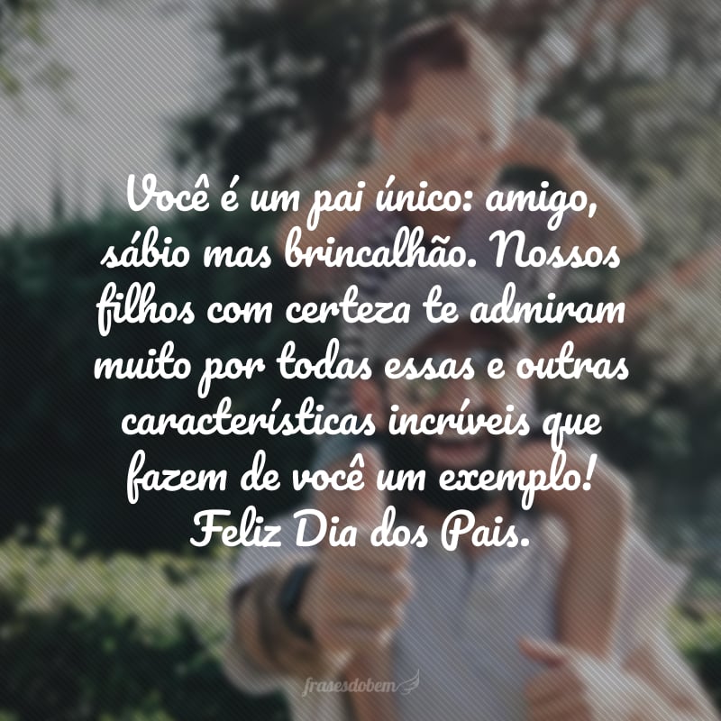 Você é um pai amigo, mestre e brincalhão. Nossos filhos com certeza te admiram muito por todas essas características incríveis, que fazem de você único e especial! Feliz Dia dos Pais.