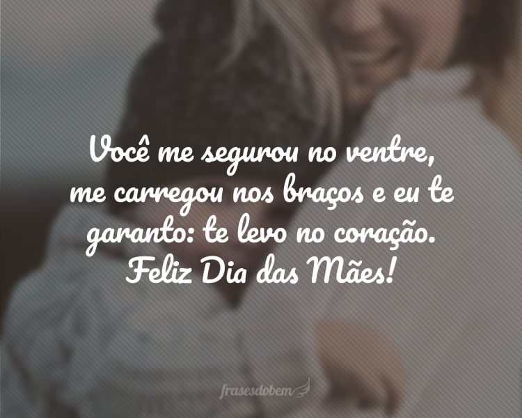 Você me segurou no ventre, me carregou nos braços e eu te garanto: te levo no coração. Ter você é minha alegria, é experimentar a graça de pertencer. Feliz Dia das Mães!