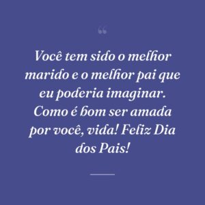 Você tem sido o melhor marido e o melhor pai que eu poderia imaginar. Como é bom ser amada por você, vida! Feliz Dia dos Pais!