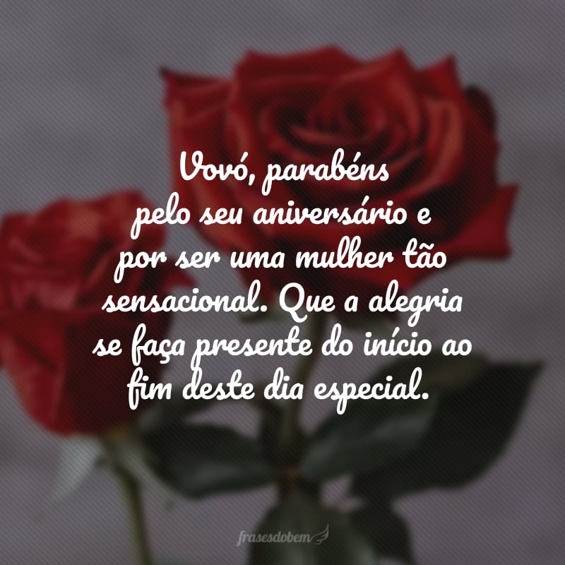 Vovó, parabéns pelo seu aniversário e por ser uma mulher tão sensacional. Que a alegria se faça presente do início ao fim deste dia especial.