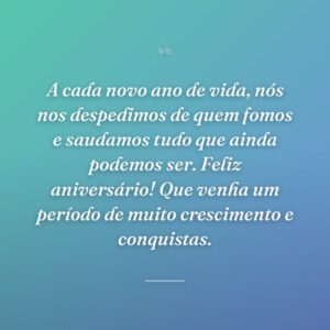 A cada novo ano de vida, nós nos despedimos de quem fomos e saudamos tudo que ainda podemos ser. Feliz aniversário! Que venha um período de muito crescimento e conquistas.