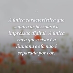A única característica que separa as pessoas é a impressão digital.  A única raça que existe é a humana e ela não é separada por cor.