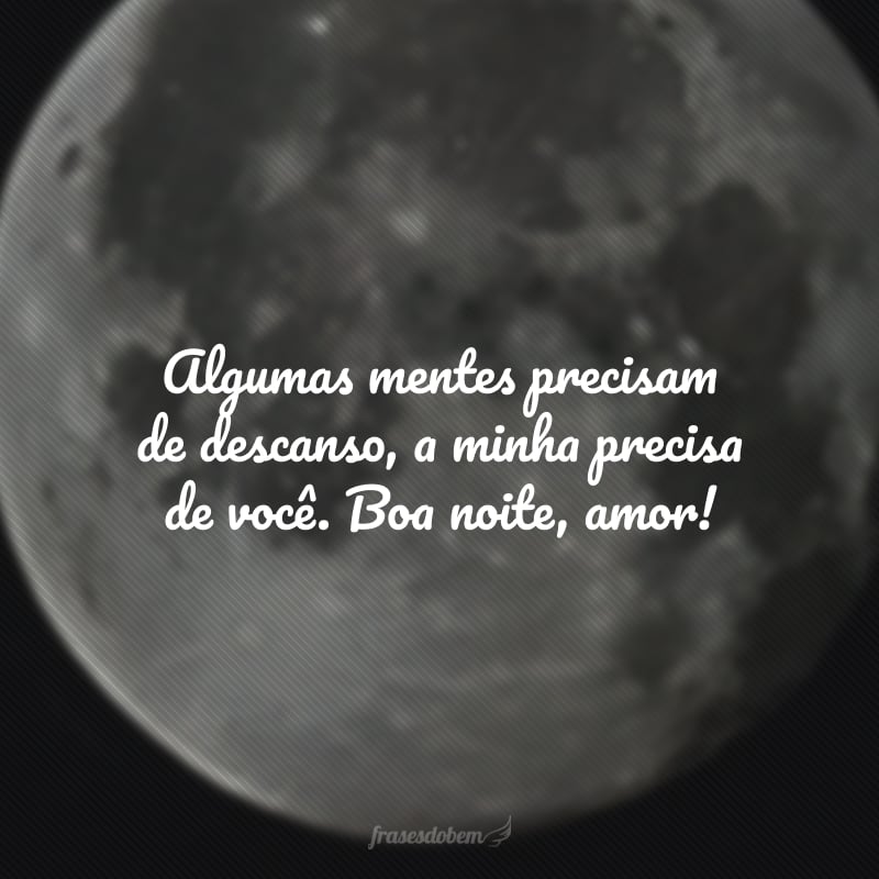 Algumas mentes precisam de descanso, a minha precisa de você. Boa noite, amor! 