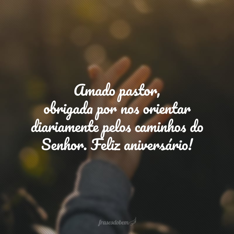 Amado pastor, obrigada por nos orientar diariamente pelos caminhos do Senhor. Feliz aniversário! 