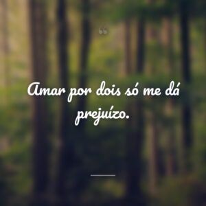 Amar por dois só me dá prejuízo.