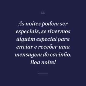 As noites podem ser especiais, se tivermos alguém especial para enviar e receber uma mensagem de carinho. Boa noite!