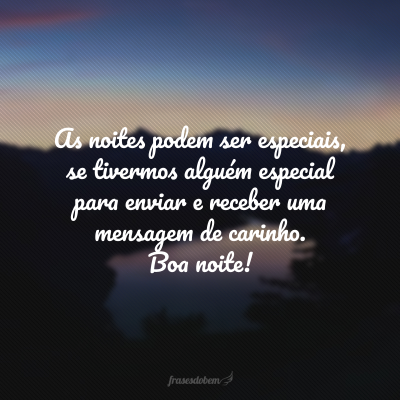 As noites podem ser especiais, se tivermos alguém especial para enviar e receber uma mensagem de carinho. Boa noite! 