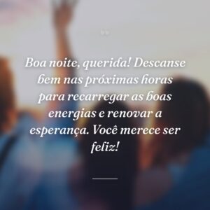 Boa noite, querida! Descanse bem nas próximas horas para recarregar as boas energias e renovar a esperança. Você merece ser feliz!