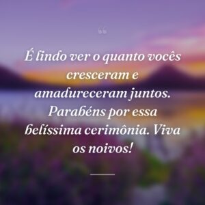 É lindo ver o quanto vocês cresceram e amadureceram juntos. Parabéns por essa belíssima cerimônia. Viva os noivos!