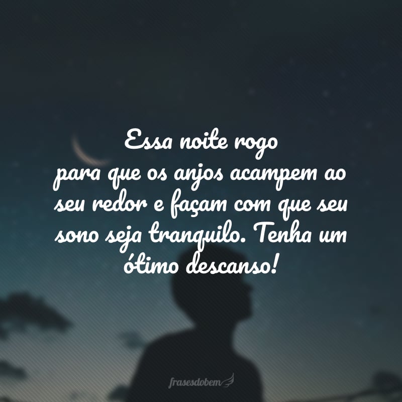 Essa noite rogo para que os anjos acampem ao seu redor e façam com que seu sono seja tranquilo. Tenha um ótimo descanso!