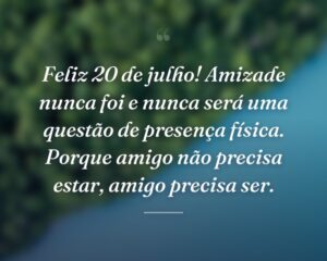 Feliz 20 de julho! Amizade nunca foi e nunca será uma questão de presença física. Porque amigo não precisa estar, amigo precisa ser.